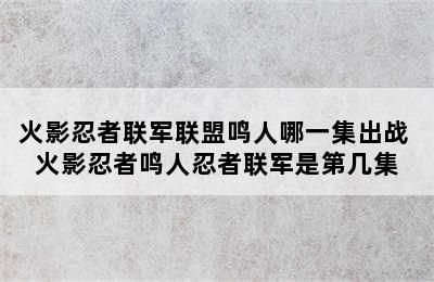 火影忍者联军联盟鸣人哪一集出战 火影忍者鸣人忍者联军是第几集